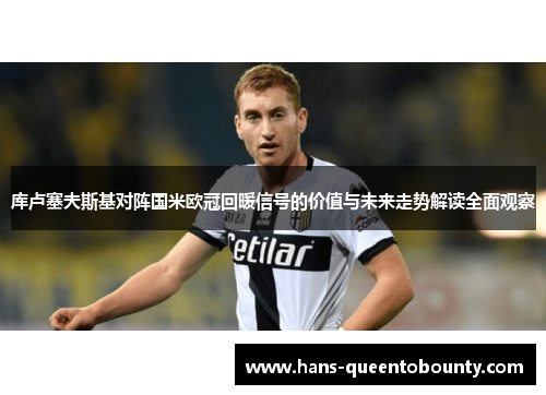 库卢塞夫斯基对阵国米欧冠回暖信号的价值与未来走势解读全面观察