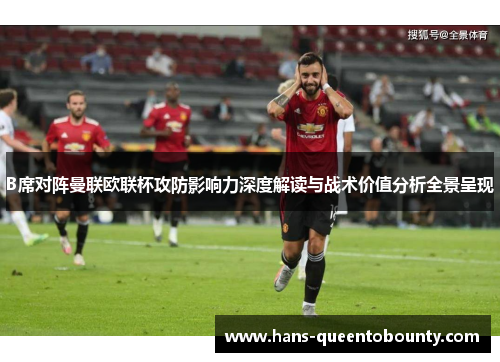 B席对阵曼联欧联杯攻防影响力深度解读与战术价值分析全景呈现