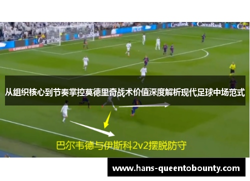 从组织核心到节奏掌控莫德里奇战术价值深度解析现代足球中场范式 从组织核心到节奏掌控莫德里奇战术价值深度解析现代足球中场范式