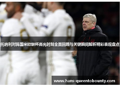 托纳利对阵国米欧联杯高光时刻全面回顾与关键瞬间解析精彩表现盘点