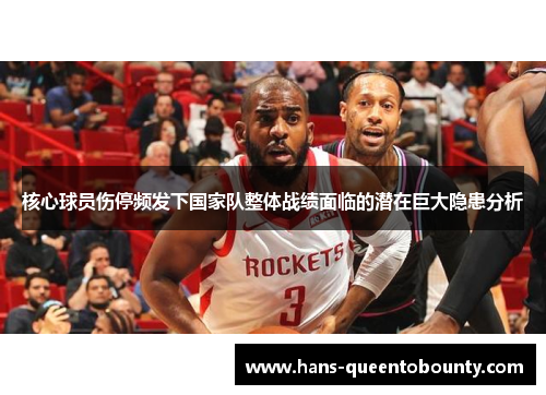 核心球员伤停频发下国家队整体战绩面临的潜在巨大隐患分析