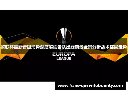 欧联杯最新晋级形势深度解读各队出线前景全景分析战术格局走势