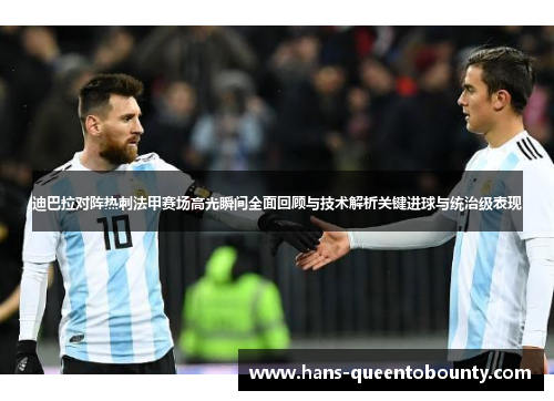 迪巴拉对阵热刺法甲赛场高光瞬间全面回顾与技术解析关键进球与统治级表现