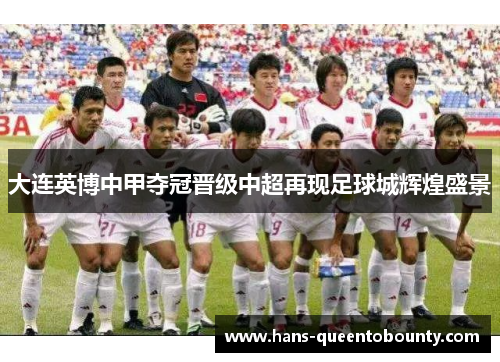 大连英博中甲夺冠晋级中超再现足球城辉煌盛景