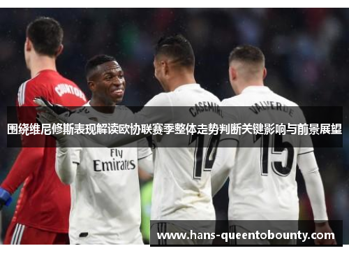 围绕维尼修斯表现解读欧协联赛季整体走势判断关键影响与前景展望 围绕维尼修斯表现解读欧协联赛季整体走势判断关键影响与前景展望