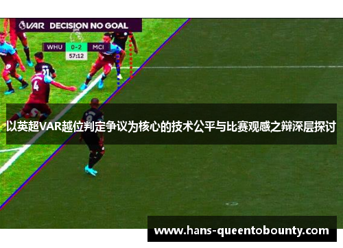 以英超VAR越位判定争议为核心的技术公平与比赛观感之辩深层探讨 以英超VAR越位判定争议为核心的技术公平与比赛观感之辩深层探讨