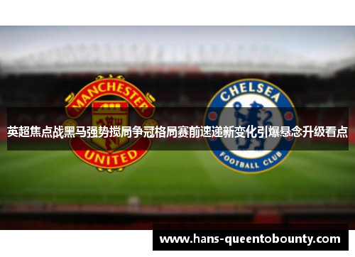 英超焦点战黑马强势搅局争冠格局赛前速递新变化引爆悬念升级看点