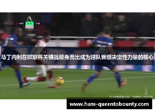 马丁内利在欧联杯关键战挺身而出成为球队晋级决定性力量的核心