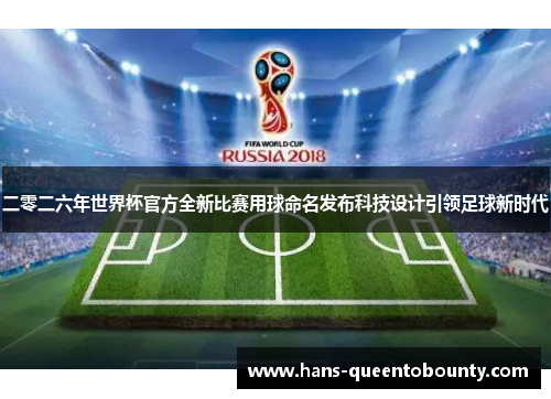 二零二六年世界杯官方全新比赛用球命名发布科技设计引领足球新时代