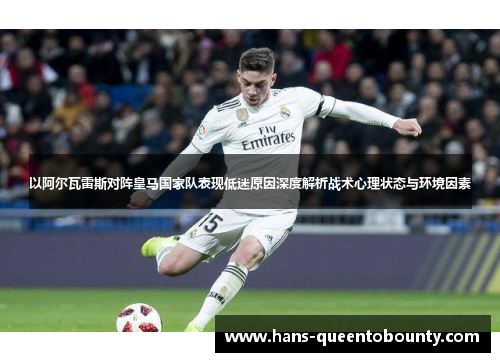 以阿尔瓦雷斯对阵皇马国家队表现低迷原因深度解析战术心理状态与环境因素